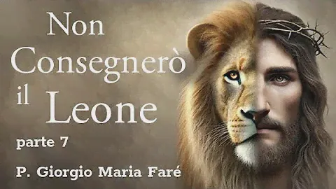 P. Giorgio Maria Faré - NON CONSEGNERÒ IL LEONE parte 4